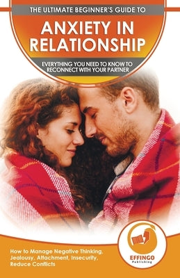 Anxiety in Relationship: The Ultimate Beginner's Guide to Anxiety in Relationship - How to Manage Negative Thinking, Jealousy, Attachment, Insecurity, by Thomas, Logan