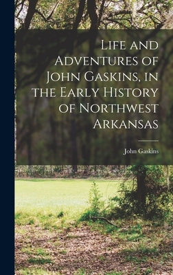 Life and Adventures of John Gaskins, in the Early History of Northwest Arkansas by Gaskins, John