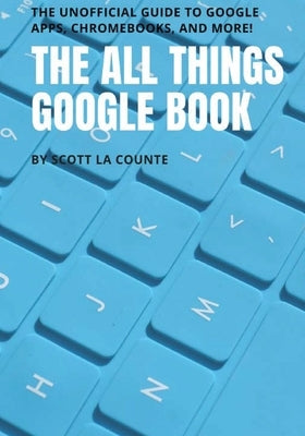 The All Things Google Book: The Unofficial Guide to Google Apps, Chromebooks, and More! by La Counte, Scott