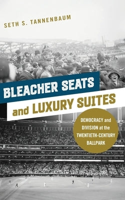 Bleacher Seats and Luxury Suites: Democracy and Division at the Twentieth-Century Ballpark by Tannenbaum, Seth S.
