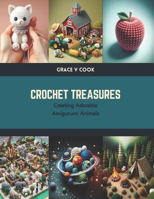 Crochet Treasures: Creating Adorable Amigurumi Animals by Cook, Grace V.