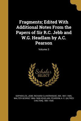 Fragments; Edited With Additional Notes From the Papers of Sir R.C. Jebb and W.G. Headlam by A.C. Pearson; Volume 3 by Sophocles