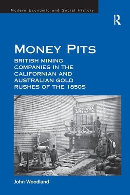 Money Pits: British Mining Companies in the Californian and Australian Gold Rushes of the 1850s by Woodland, John
