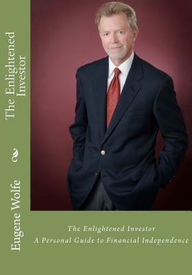The Enlightened Investor: A Personal Guide to Financial Independence by Wolfe, Eugene C.