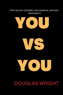 You Vs You: Fire up your strength, your purpose, and your motivation by Wright, Douglas