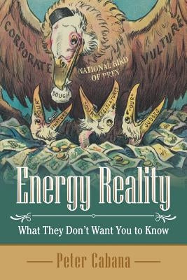 Energy Reality: What They Don'T Want You to Know by Cabana, Peter