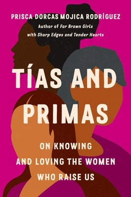 Tías and Primas: On Knowing and Loving the Women Who Raise Us by Dorcas Mojica Rodríguez, Prisca