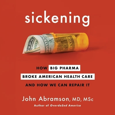Sickening Lib/E: How Big Pharma Broke American Health Care and How We Can Repair It by Abramson, John