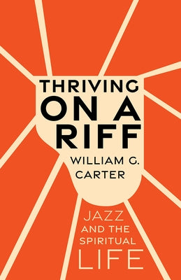Thriving on a Riff: Jazz and the Spiritual Life by Carter, William G.