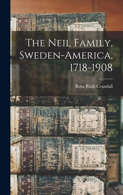 The Neil Family, Sweden-America, 1718-1908 by Crandall, Rosa Ruth (Neil) 1865- [From