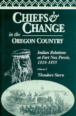 Chiefs and Change in the Oregon Country: Indian Relations at Fort Nez Percés, 1818-1855, Volume 2 by Stern, Theodore