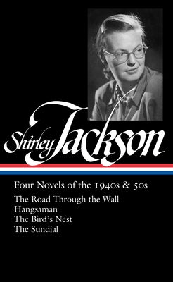 Shirley Jackson: Four Novels of the 1940s & 50s (Loa #336): The Road Through the Wall / Hangsaman / The Bird's Nest / The Sundial by Jackson, Shirley