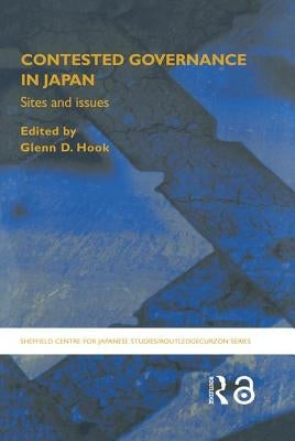 Contested Governance in Japan: Sites and Issues by Hook, Glenn D.