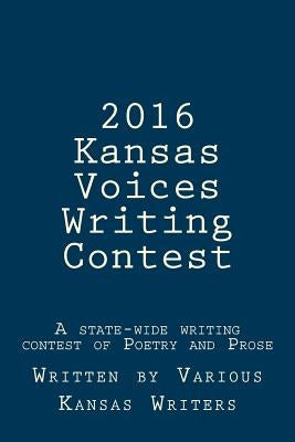 2016 Kansas Voices Writing Contest: A state-wide writing contest of Poetry and Prose by Winfield Arts &. Humanities Council