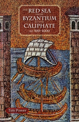 The Red Sea from Byzantium to the Caliphate: Ad 500-1000 by Power, Timothy