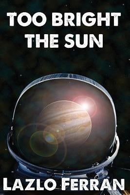 Too Bright the Sun: Aliens and Rebels against Fleet Clones in the Jupiter War Thriller by Ferran, Lazlo