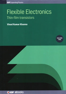 Flexible Electronics, Volume 2: Thin-film transistors by Khanna, Vinod Kumar
