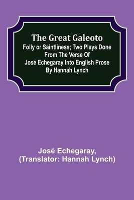 The great Galeoto; Folly or saintliness; Two plays done from the verse of José Echegaray into English prose by Hannah Lynch by Echegaray, José