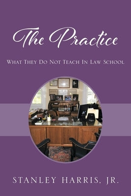 The Practice: What They Do Not Teach In Law School by Harris, Stanley, Jr.