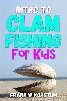 Intro to Clam Fishing for Kids by Koretum, Frank W.