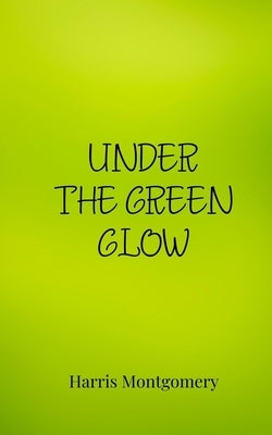 Under the Green Glow by Montgomery, Harris