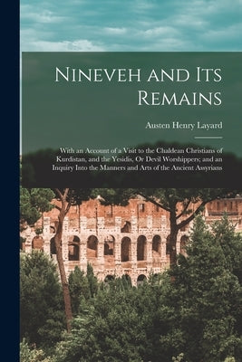Nineveh and Its Remains: With an Account of a Visit to the Chaldean Christians of Kurdistan, and the Yesidis, Or Devil Worshippers; and an Inqu by Layard, Austen Henry