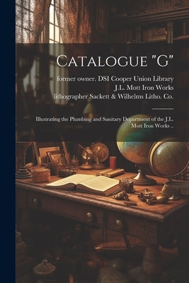 Catalogue "G": Illustrating the Plumbing and Sanitary Department of the J.L. Mott Iron Works .. by J L Mott Iron Works