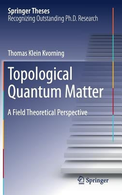 Topological Quantum Matter: A Field Theoretical Perspective by Klein Kvorning, Thomas