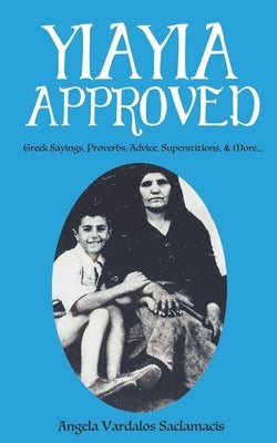 Yiayia Approved: Greek Sayings, Proverbs, Advice, Superstitions, & More by Vardalos Saclamacis, Angela