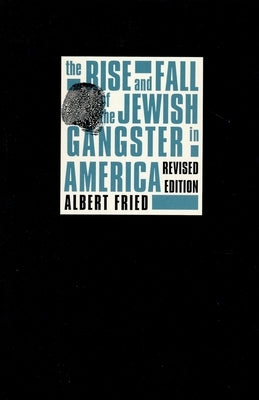 The Rise and Fall of the Jewish Gangster in America by Fried, Albert
