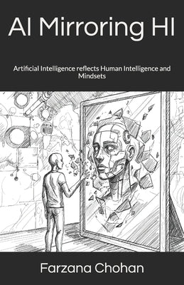 AI Mirroring HI: Artificial Intelligence reflects Human Intelligence and Mindsets by Chohan, Farzana