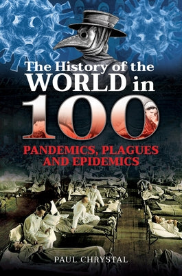The History of the World in 100 Pandemics, Plagues and Epidemics by Chrystal, Paul