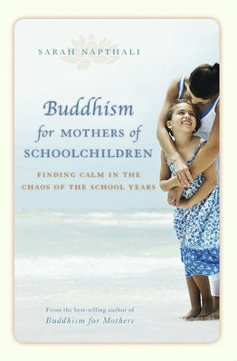 Buddhism for Mothers of Schoolchildren: Finding Calm in the Chaos of the School Years by Napthali, Sarah