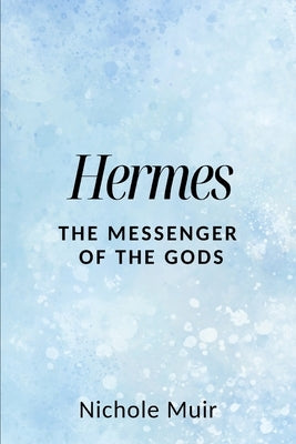 Hermes: The Messenger of the Gods by Muir, Nichole