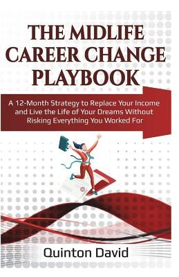 The Midlife Career Change Playbook: A 12-Month Strategy to Replace Your Income and Live the Life of Your Dreams Without Risking Everything You Worked by David, Quinton