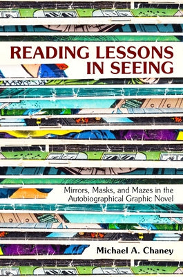 Reading Lessons in Seeing: Mirrors, Masks, and Mazes in the Autobiographical Graphic Novel by Chaney, Michael a.