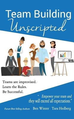 Team Building Unscripted: Teams are improvised. Learn the Rules. Be Successful. by Hedberg, Tara
