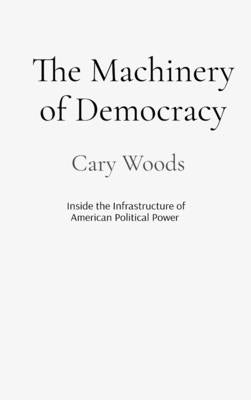 The Machinery of Democracy by Woods, Cary