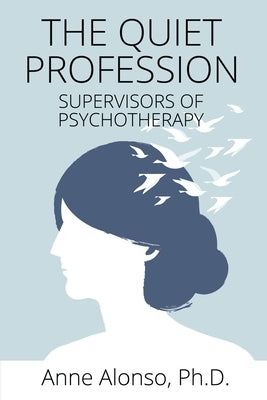 The Quiet Profession: Supervisors of Psychotherapy by Alonso Ph. D., Anne