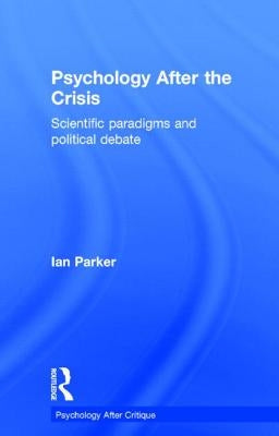 Psychology After the Crisis: Scientific paradigms and political debate by Parker, Ian