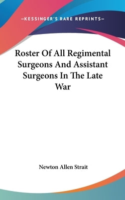 Roster Of All Regimental Surgeons And Assistant Surgeons In The Late War by Strait, Newton Allen