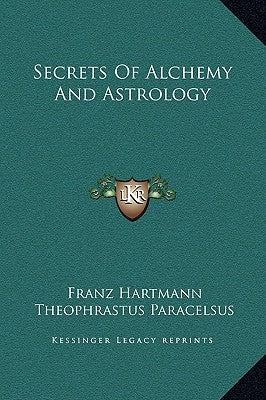 Secrets of Alchemy and Astrology by Hartmann, Franz