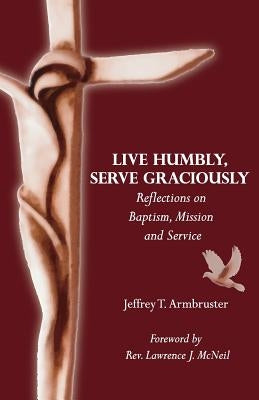 Live Humbly, Serve Graciously: Reflections on Baptism, Mission and Service by McNeil, Lawrence J.