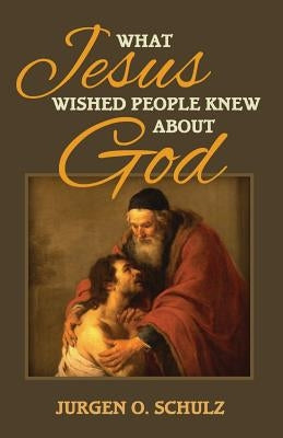 What Jesus Wished People Knew About God by Schulz, Jurgen