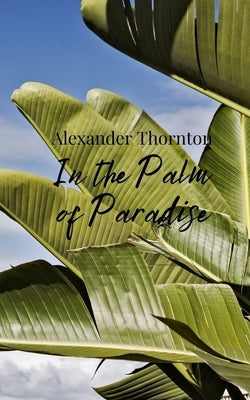 In the Palm of Paradise by Thornton, Alexander