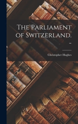 The Parliament of Switzerland. - by Hughes, Christopher