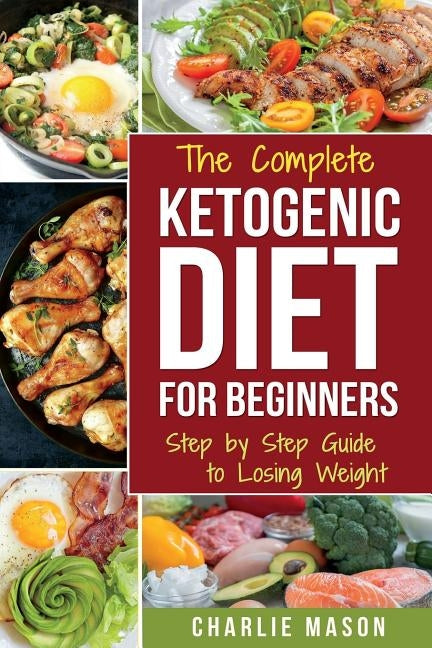 Ketogenic Diet for Beginners: Lose a Lot of Weight Fast Using Your Body's Natural Processes by Mason, Charlie