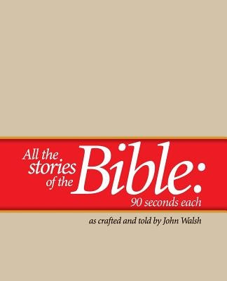 All the Stories of the Bible--90 Seconds Each by Walsh, John