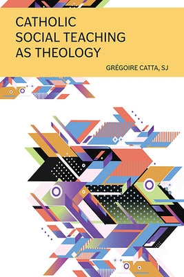 Catholic Social Teaching as Theology by Catta, Grégoire