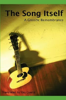The Song Itself: A Gnostic Remembrance by Cuartz, Yäq